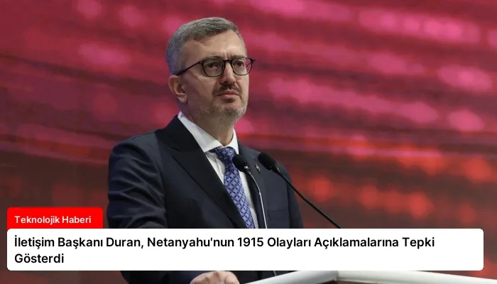 İletişim Başkanı Duran, Netanyahu’nun 1915 Olayları Açıklamalarına Tepki Gösterdi