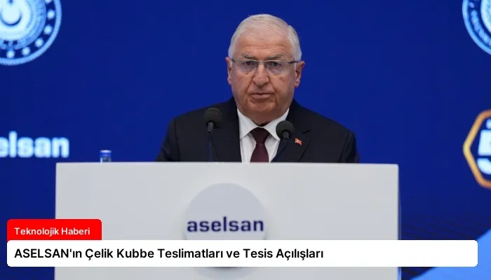 ASELSAN’ın Çelik Kubbe Teslimatları ve Tesis Açılışları