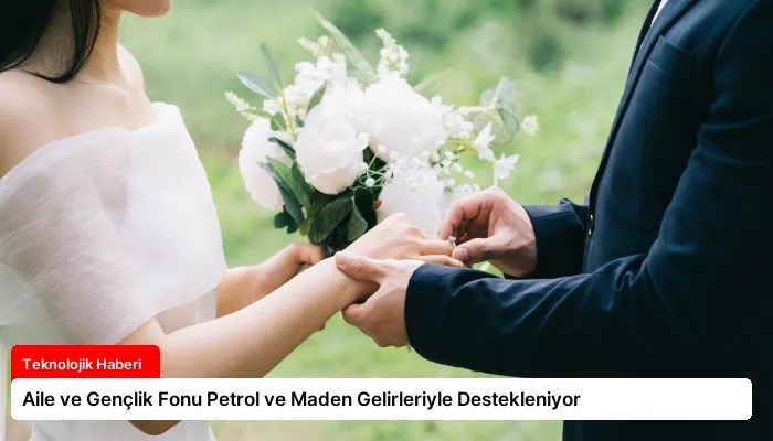 Aile ve Gençlik Fonu Petrol ve Maden Gelirleriyle Destekleniyor