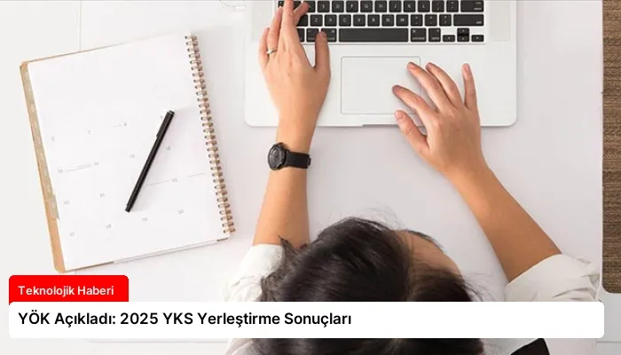 YÖK Açıkladı: 2025 YKS Yerleştirme Sonuçları