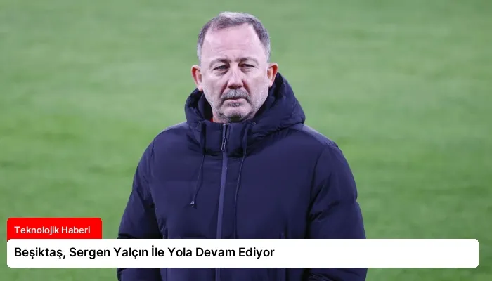 Beşiktaş, Sergen Yalçın İle Yola Devam Ediyor