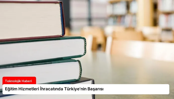 Eğitim Hizmetleri İhracatında Türkiye’nin Başarısı