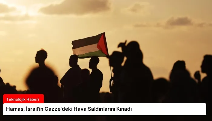 Hamas, İsrail’in Gazze’deki Hava Saldırılarını Kınadı