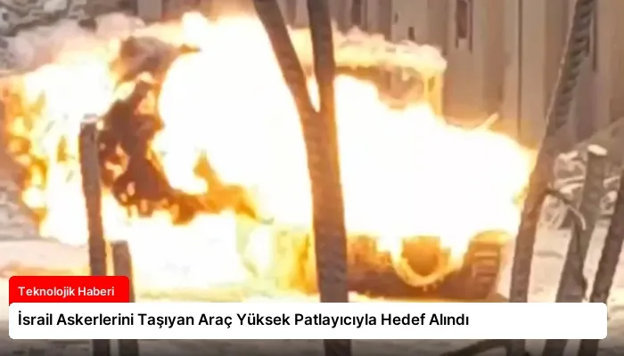 İsrail Askerlerini Taşıyan Araç Yüksek Patlayıcıyla Hedef Alındı