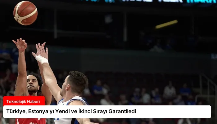 Türkiye, Estonya’yı Yendi ve İkinci Sırayı Garantiledi
