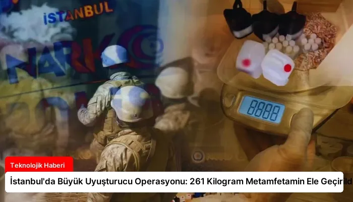 İstanbul’da Büyük Uyuşturucu Operasyonu: 261 Kilogram Metamfetamin Ele Geçirildi