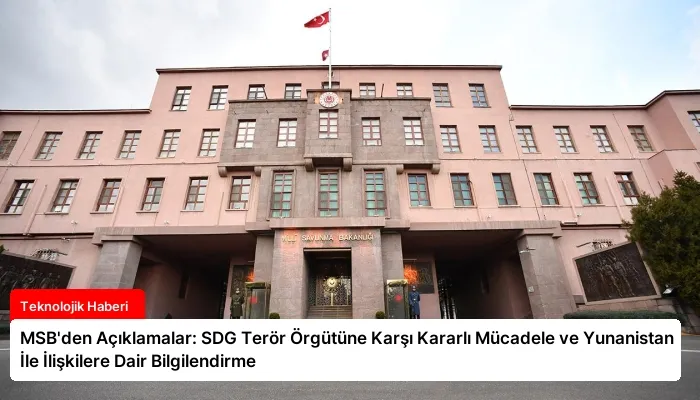 MSB’den Açıklamalar: SDG Terör Örgütüne Karşı Kararlı Mücadele ve Yunanistan İle İlişkilere Dair Bilgilendirme