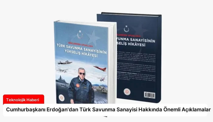 Cumhurbaşkanı Erdoğan’dan Türk Savunma Sanayisi Hakkında Önemli Açıklamalar