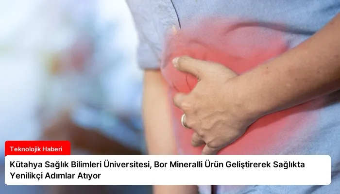 Kütahya Sağlık Bilimleri Üniversitesi, Bor Mineralli Ürün Geliştirerek Sağlıkta Yenilikçi Adımlar Atıyor