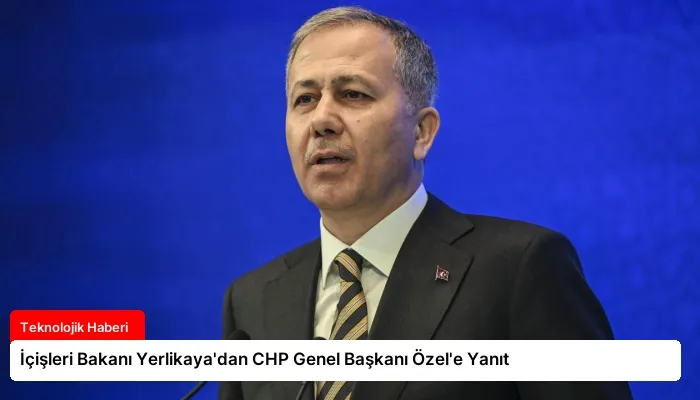 İçişleri Bakanı Yerlikaya’dan CHP Genel Başkanı Özel’e Yanıt