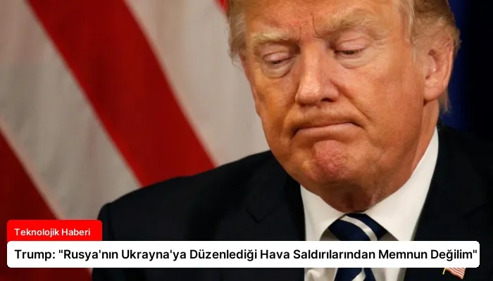 Trump: “Rusya’nın Ukrayna’ya Düzenlediği Hava Saldırılarından Memnun Değilim”