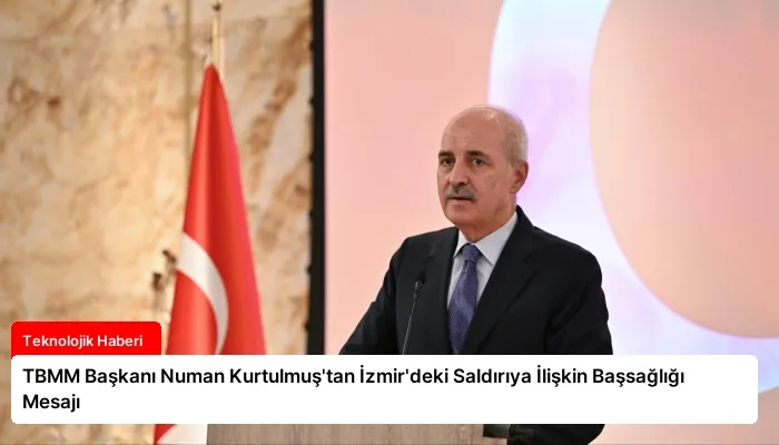 TBMM Başkanı Numan Kurtulmuş’tan İzmir’deki Saldırıya İlişkin Başsağlığı Mesajı