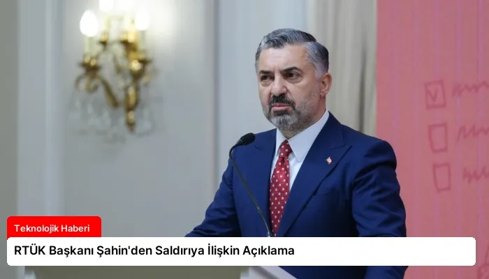 RTÜK Başkanı Şahin’den Saldırıya İlişkin Açıklama