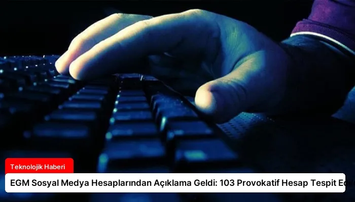 EGM Sosyal Medya Hesaplarından Açıklama Geldi: 103 Provokatif Hesap Tespit Edildi