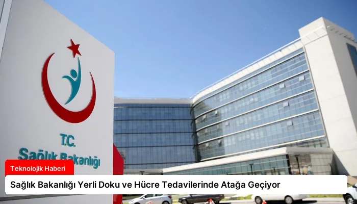 Sağlık Bakanlığı Yerli Doku ve Hücre Tedavilerinde Atağa Geçiyor