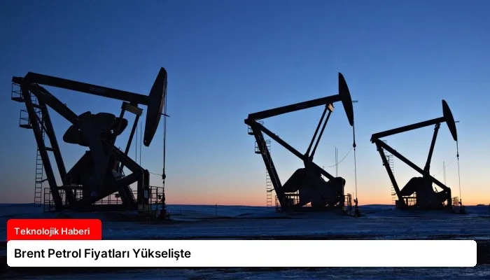 Brent Petrol Fiyatları Yükselişte