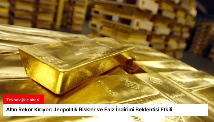 Altın Rekor Kırıyor: Jeopolitik Riskler ve Faiz İndirimi Beklentisi Etkili