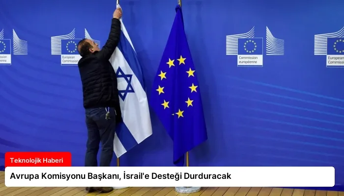 Avrupa Komisyonu Başkanı, İsrail’e Desteği Durduracak
