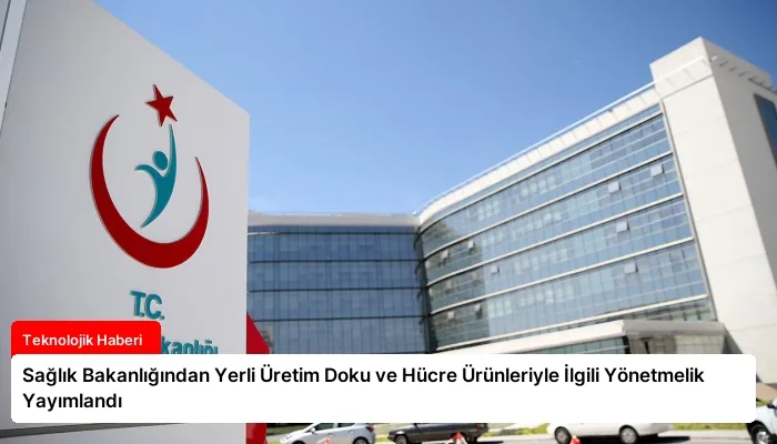 Sağlık Bakanlığından Yerli Üretim Doku ve Hücre Ürünleriyle İlgili Yönetmelik Yayımlandı