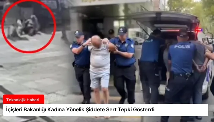 İçişleri Bakanlığı Kadına Yönelik Şiddete Sert Tepki Gösterdi