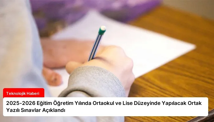 2025-2026 Eğitim Öğretim Yılında Ortaokul ve Lise Düzeyinde Yapılacak Ortak Yazılı Sınavlar Açıklandı