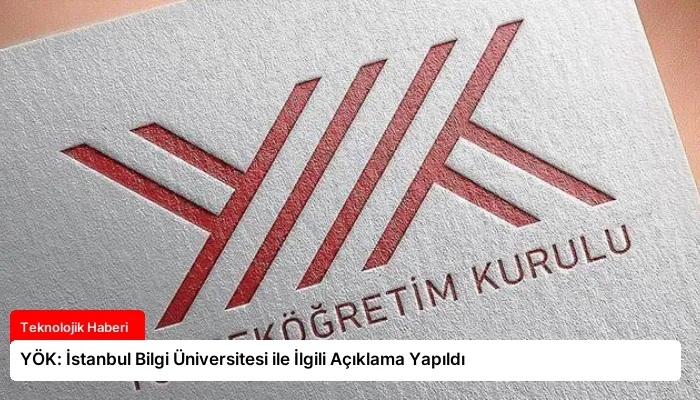 YÖK: İstanbul Bilgi Üniversitesi ile İlgili Açıklama Yapıldı