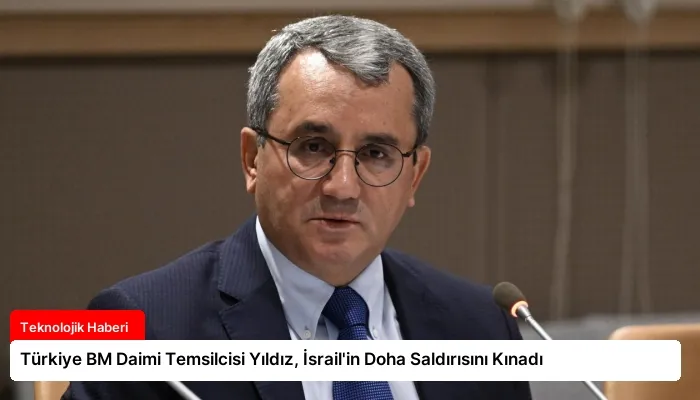 Türkiye BM Daimi Temsilcisi Yıldız, İsrail’in Doha Saldırısını Kınadı