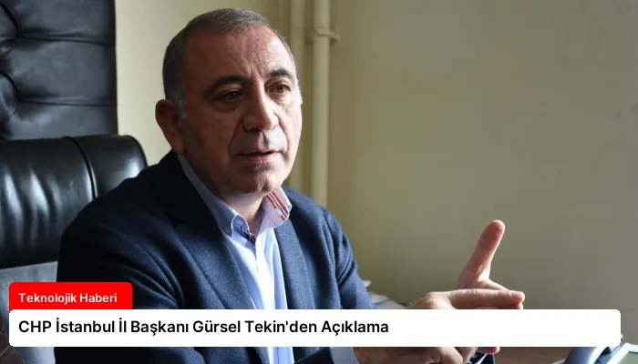 CHP İstanbul İl Başkanı Gürsel Tekin’den Açıklama