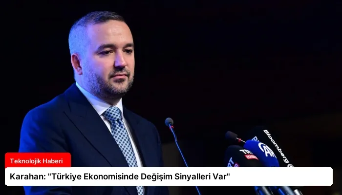 Karahan: “Türkiye Ekonomisinde Değişim Sinyalleri Var”
