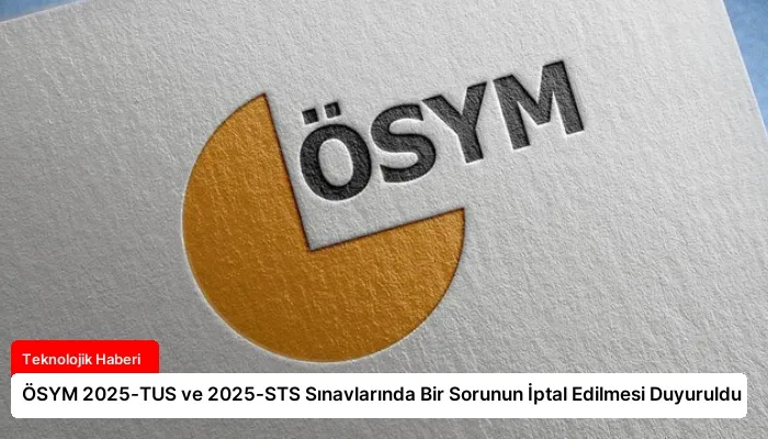 ÖSYM 2025-TUS ve 2025-STS Sınavlarında Bir Sorunun İptal Edilmesi Duyuruldu