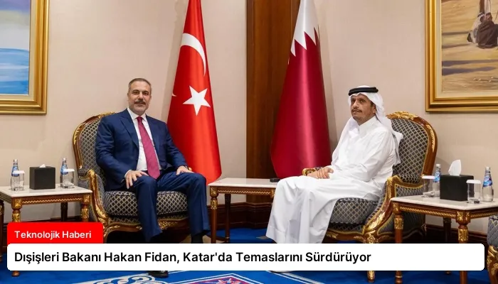 Dışişleri Bakanı Hakan Fidan, Katar’da Temaslarını Sürdürüyor