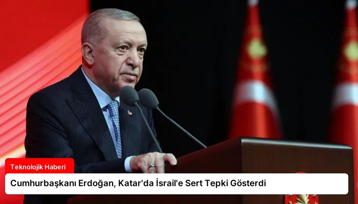 Cumhurbaşkanı Erdoğan, Katar’da İsrail’e Sert Tepki Gösterdi