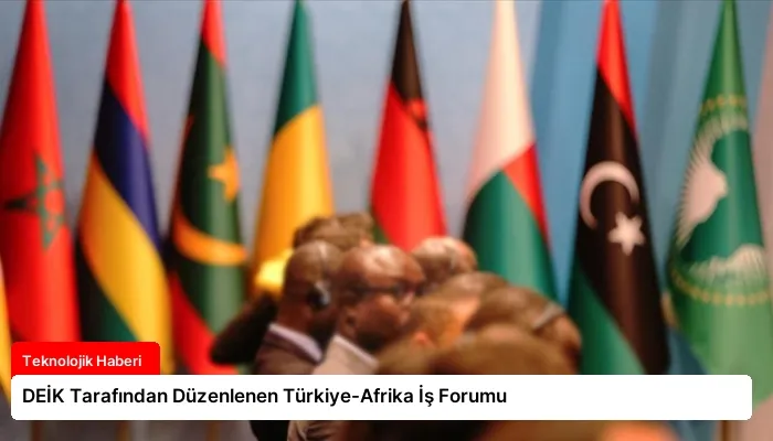DEİK Tarafından Düzenlenen Türkiye-Afrika İş Forumu