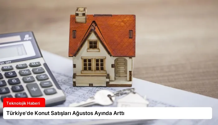 Türkiye’de Konut Satışları Ağustos Ayında Arttı
