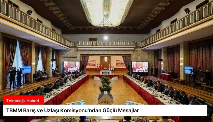 TBMM Barış ve Uzlaşı Komisyonu’ndan Güçlü Mesajlar
