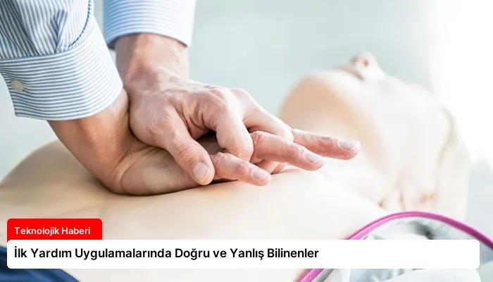İlk Yardım Uygulamalarında Doğru ve Yanlış Bilinenler