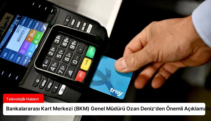 Bankalararası Kart Merkezi (BKM) Genel Müdürü Ozan Deniz’den Önemli Açıklamalar