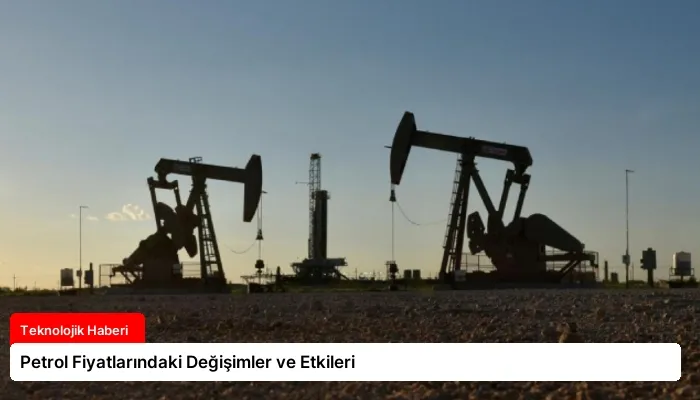 Petrol Fiyatlarındaki Değişimler ve Etkileri
