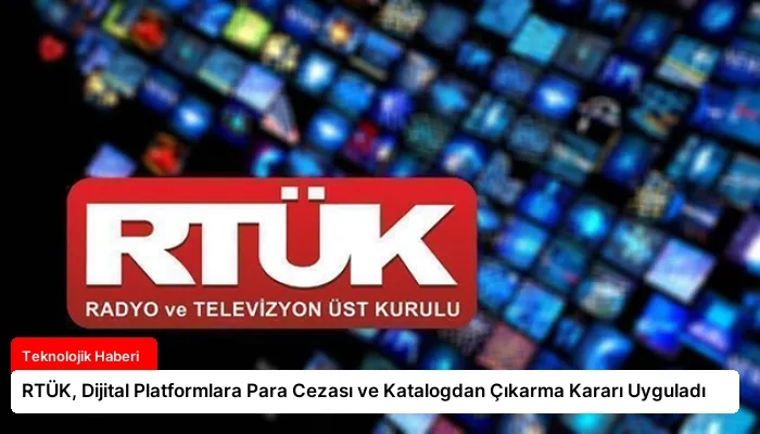 RTÜK, Dijital Platformlara Para Cezası ve Katalogdan Çıkarma Kararı Uyguladı