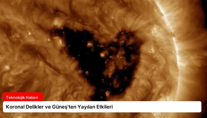 Koronal Delikler ve Güneş’ten Yayılan Etkileri