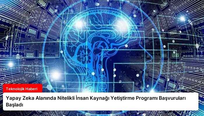 Yapay Zeka Alanında Nitelikli İnsan Kaynağı Yetiştirme Programı Başvuruları Başladı