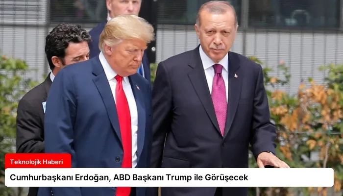 Cumhurbaşkanı Erdoğan, ABD Başkanı Trump ile Görüşecek