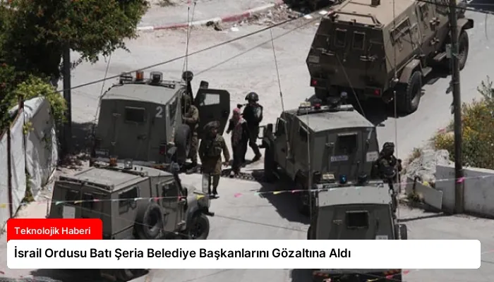 İsrail Ordusu Batı Şeria Belediye Başkanlarını Gözaltına Aldı