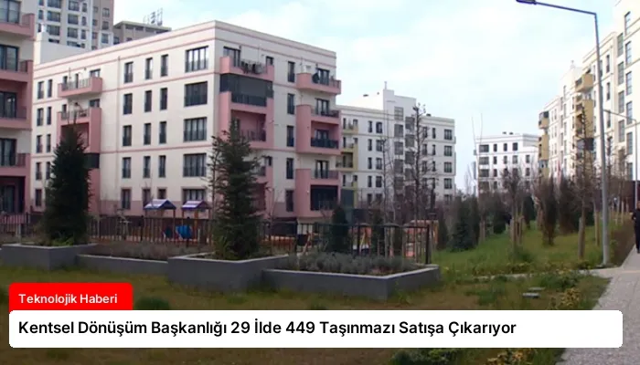 Kentsel Dönüşüm Başkanlığı 29 İlde 449 Taşınmazı Satışa Çıkarıyor
