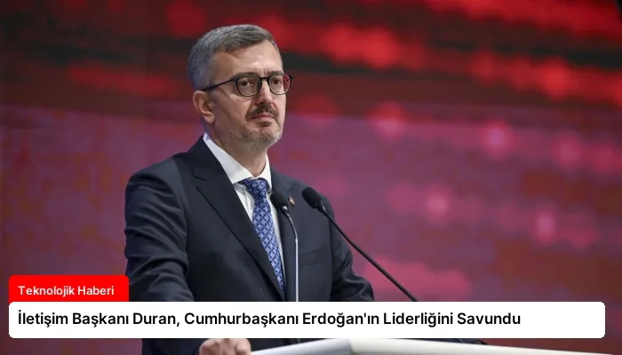 İletişim Başkanı Duran, Cumhurbaşkanı Erdoğan’ın Liderliğini Savundu