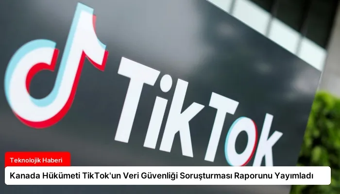Kanada Hükümeti TikTok’un Veri Güvenliği Soruşturması Raporunu Yayımladı