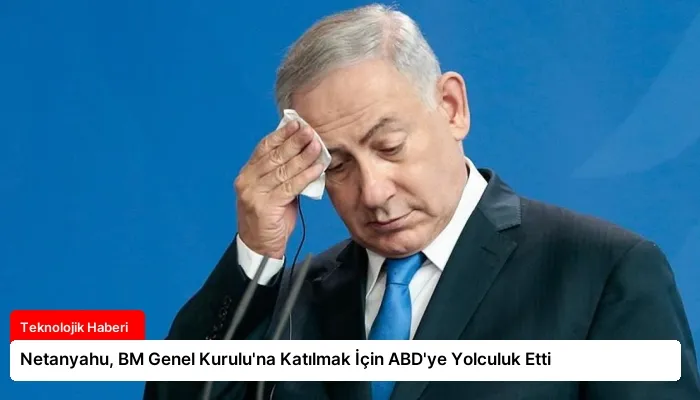 Netanyahu, BM Genel Kurulu’na Katılmak İçin ABD’ye Yolculuk Etti