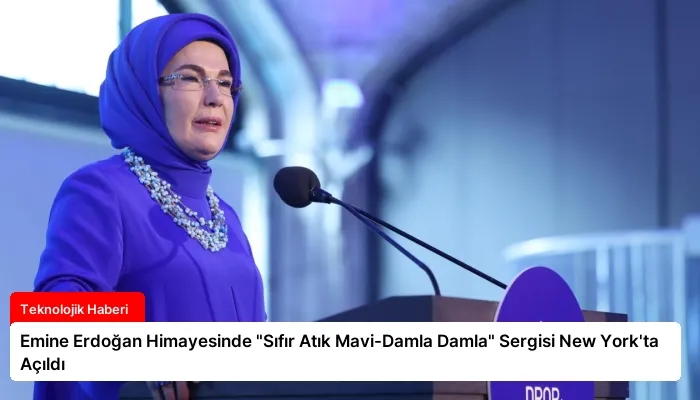 Emine Erdoğan Himayesinde “Sıfır Atık Mavi-Damla Damla” Sergisi New York’ta Açıldı