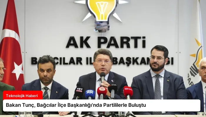 Bakan Tunç, Bağcılar İlçe Başkanlığı’nda Partililerle Buluştu
