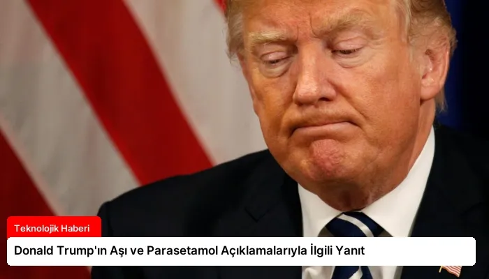 Donald Trump’ın Aşı ve Parasetamol Açıklamalarıyla İlgili Yanıt